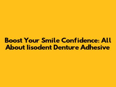 Boost Your Smile Confidence: All About Iisodent Denture Adhesive