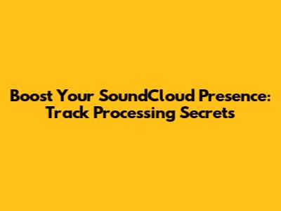 Boost Your SoundCloud Presence: Track Processing Secrets
