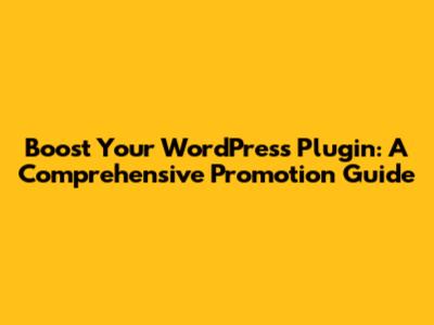 Boost Your WordPress Plugin: A Comprehensive Promotion Guide