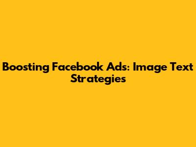 Boosting Facebook Ads: Image Text Strategies