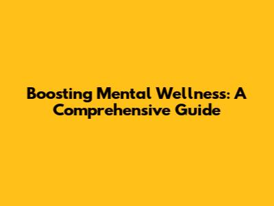 Boosting Mental Wellness: A Comprehensive Guide