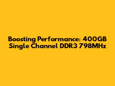 Boosting Performance: 400GB Single Channel DDR3 798MHz