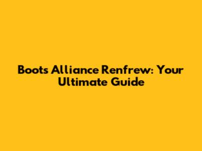 Boots Alliance Renfrew: Your Ultimate Guide