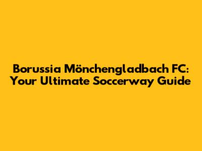Borussia Mönchengladbach FC: Your Ultimate Soccerway Guide