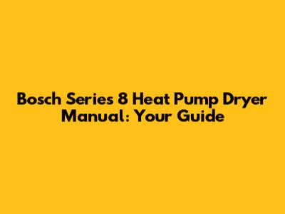 Bosch Series 8 Heat Pump Dryer Manual: Your Guide