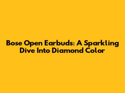 Bose Open Earbuds: A Sparkling Dive Into Diamond Color