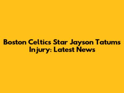 Boston Celtics Star Jayson Tatum's Injury: Latest News