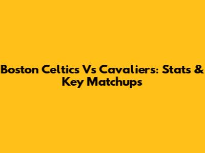 Boston Celtics Vs Cavaliers: Stats & Key Matchups