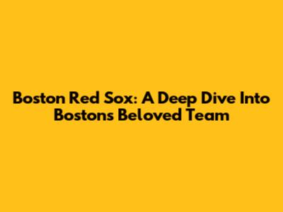 Boston Red Sox: A Deep Dive Into Boston's Beloved Team