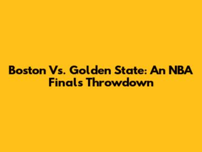Boston Vs. Golden State: An NBA Finals Throwdown