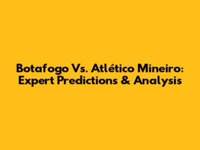 Botafogo Vs. Atlético Mineiro: Expert Predictions & Analysis