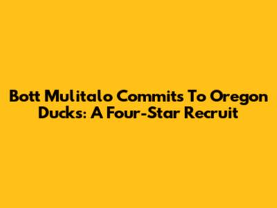 Bott Mulitalo Commits To Oregon Ducks: A Four-Star Recruit