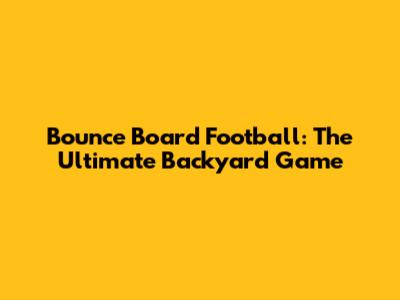 Bounce Board Football: The Ultimate Backyard Game