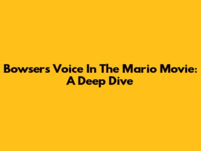 Bowser's Voice In The Mario Movie: A Deep Dive