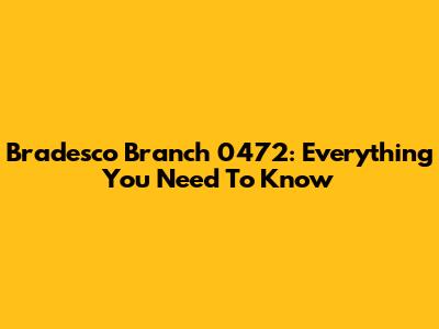 Bradesco Branch 0472: Everything You Need To Know