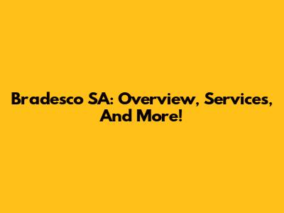 Bradesco SA: Overview, Services, And More!