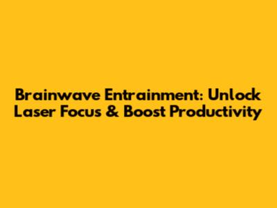 Brainwave Entrainment: Unlock Laser Focus & Boost Productivity