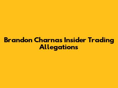 Brandon Charnas Insider Trading Allegations