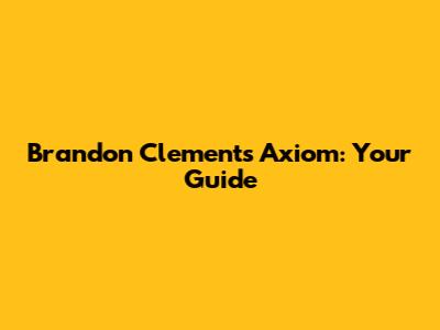 Brandon Clements Axiom: Your Guide
