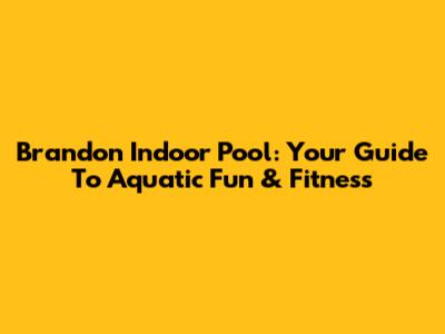 Brandon Indoor Pool: Your Guide To Aquatic Fun & Fitness