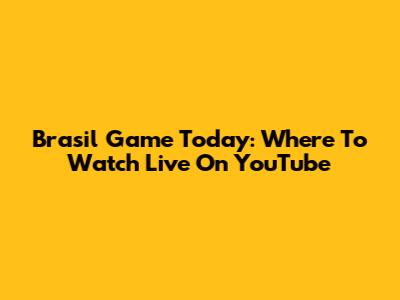 Brasil Game Today: Where To Watch Live On YouTube
