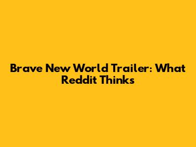 Brave New World Trailer: What Reddit Thinks