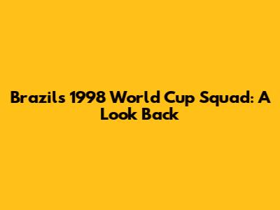 Brazil's 1998 World Cup Squad: A Look Back