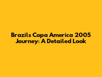 Brazil's Copa America 2005 Journey: A Detailed Look