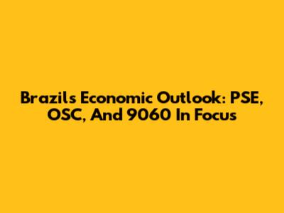 Brazil's Economic Outlook: PSE, OSC, And 9060 In Focus