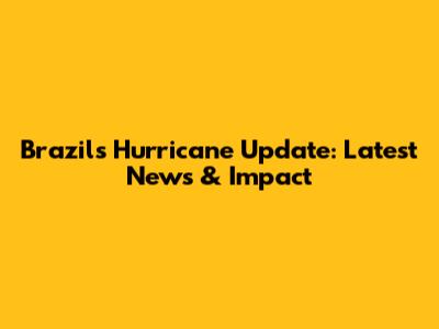 Brazil's Hurricane Update: Latest News & Impact