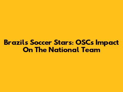 Brazil's Soccer Stars: OSC's Impact On The National Team