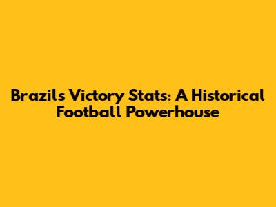 Brazil's Victory Stats: A Historical Football Powerhouse
