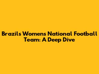 Brazil's Women's National Football Team: A Deep Dive