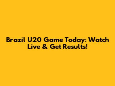 Brazil U20 Game Today: Watch Live & Get Results!