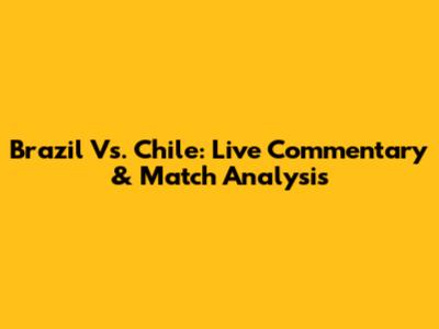 Brazil Vs. Chile: Live Commentary & Match Analysis