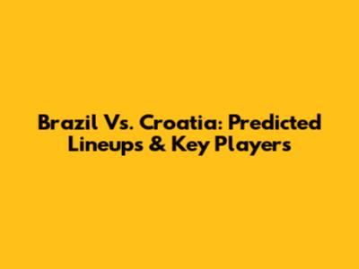 Brazil Vs. Croatia: Predicted Lineups & Key Players
