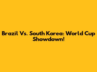 Brazil Vs. South Korea: World Cup Showdown!