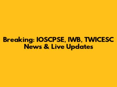 Breaking: IOSCPSE, IWB, TWICESC News & Live Updates