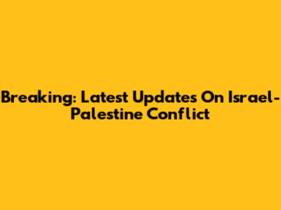 Breaking: Latest Updates On Israel-Palestine Conflict