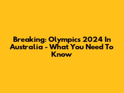 Breaking: Olympics 2024 In Australia - What You Need To Know