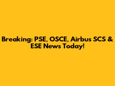 Breaking: PSE, OSCE, Airbus SCS & ESE News Today!