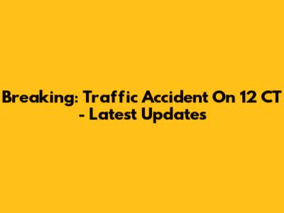 Breaking: Traffic Accident On 12 CT - Latest Updates