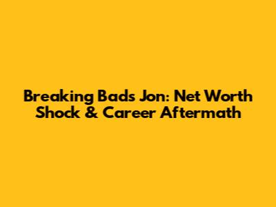 Breaking Bad's Jon: Net Worth Shock & Career Aftermath