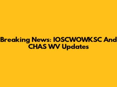 Breaking News: IOSCWOWKSC And CHAS WV Updates