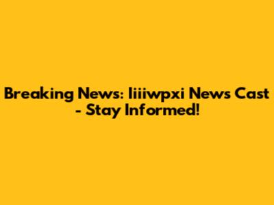 Breaking News: Iiiiwpxi News Cast - Stay Informed!