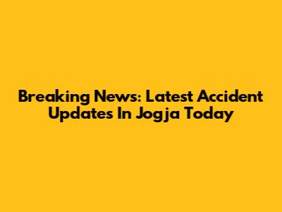 Breaking News: Latest Accident Updates In Jogja Today