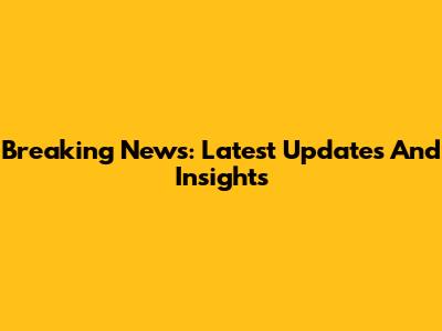 Breaking News: Latest Updates And Insights