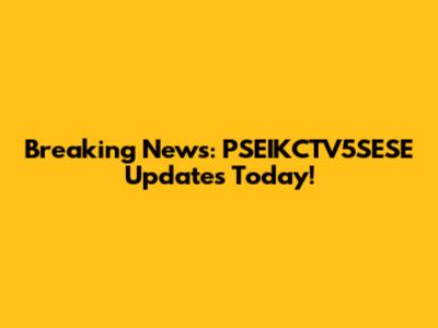 Breaking News: PSEIKCTV5SESE Updates Today!