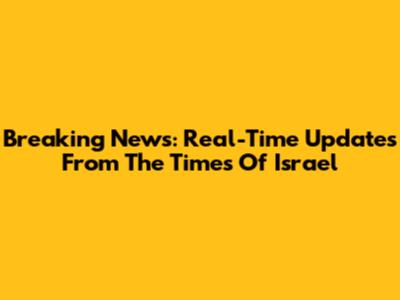 Breaking News: Real-Time Updates From The Times Of Israel