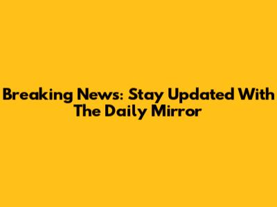 Breaking News: Stay Updated With The Daily Mirror